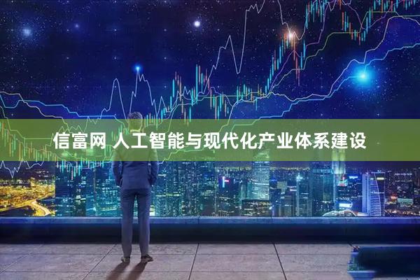 信富网 人工智能与现代化产业体系建设
