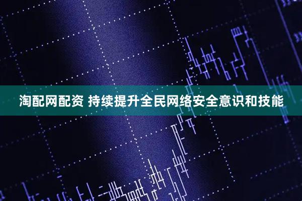 淘配网配资 持续提升全民网络安全意识和技能