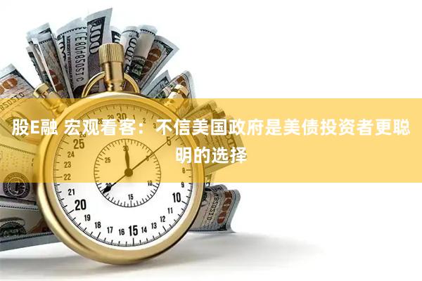 股E融 宏观看客：不信美国政府是美债投资者更聪明的选择