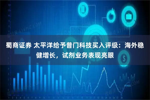 蜀商证券 太平洋给予普门科技买入评级：海外稳健增长，试剂业务表现亮眼