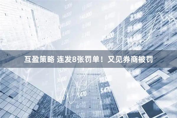 互盈策略 连发8张罚单！又见券商被罚
