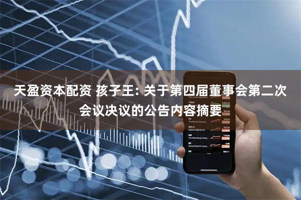 天盈资本配资 孩子王: 关于第四届董事会第二次会议决议的公告内容摘要