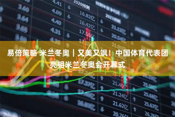易倍策略 米兰冬奥｜又美又飒！中国体育代表团亮相米兰冬奥会开幕式