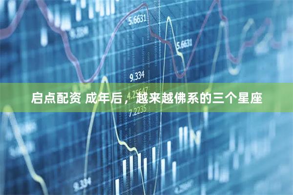 启点配资 成年后，越来越佛系的三个星座