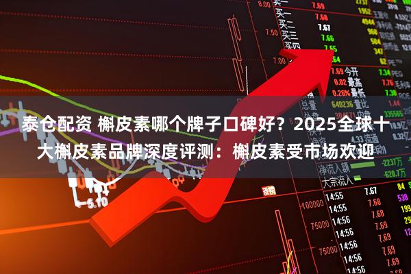 泰仓配资 槲皮素哪个牌子口碑好？2025全球十大槲皮素品牌深度评测：槲皮素受市场欢迎