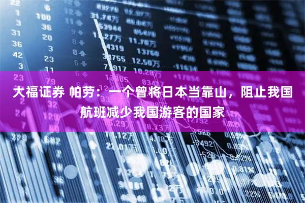 大福证券 帕劳：一个曾将日本当靠山，阻止我国航班减少我国游客的国家