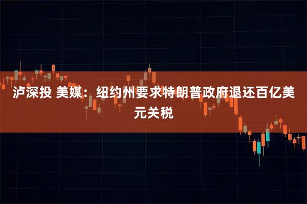 泸深投 美媒：纽约州要求特朗普政府退还百亿美元关税